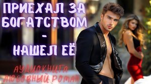 ПРИЕХАЛ ЗА БОГАТСТВОМ - НАШЕЛ ЕЁ: СЛУШАТЬ АУДИОКНИГА ЛЮБОВНЫЙ РОМАН