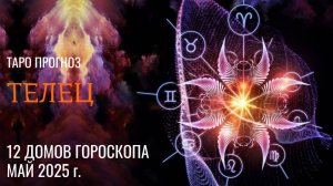 ТЕЛЕЦ - МАЙ 2025 🚀 12 домов гороскопа