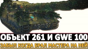 ОБЪЕКТ 261 И GWE 100 - ЗАБЫЛ КОГДА БРАЛ МАСТЕРА НА НЕЙ!