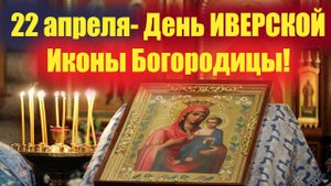 Воскресит всех нас по ходатайству Божией Матери! 22 апреля- День ИВЕРСКОЙ   Иконы Богородицы!