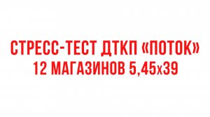 Стресс-тест ДТКП "Поток". 12 магазинов 5,45х39 подряд.