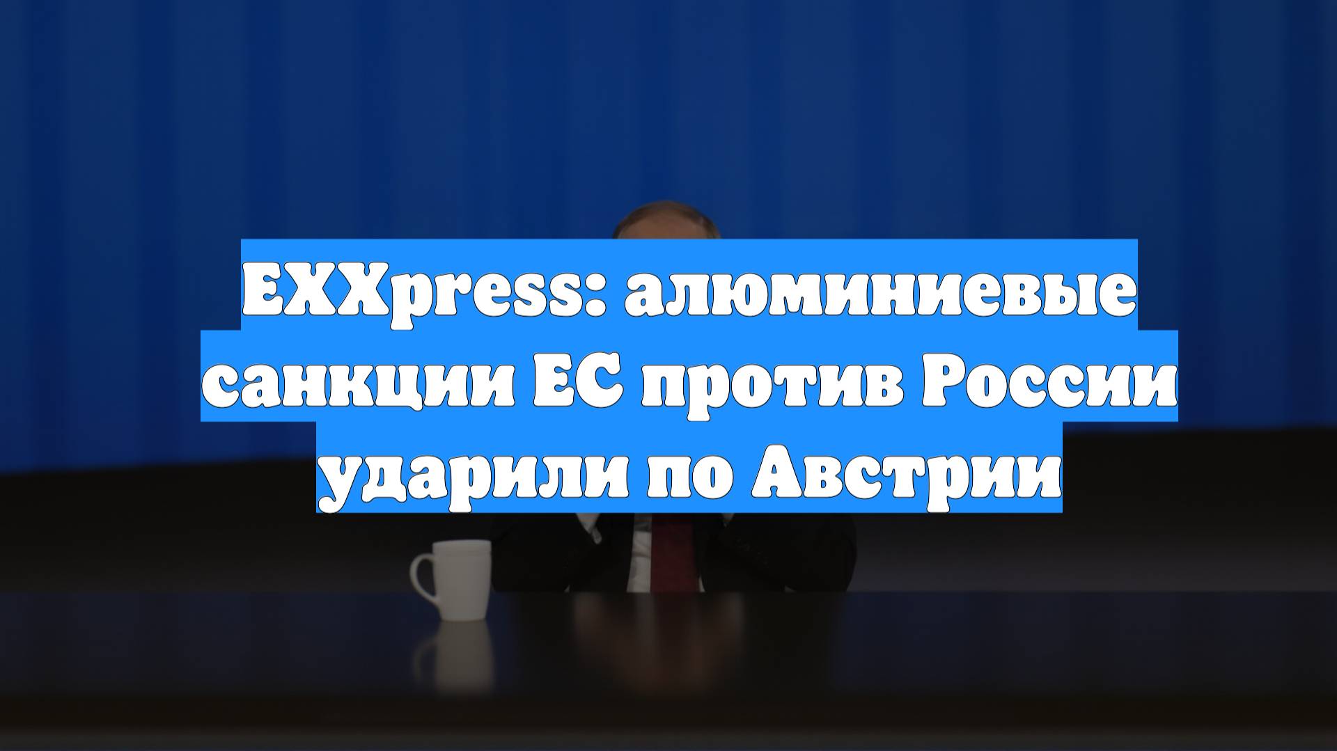EXXpress: алюминиевые санкции ЕС против России ударили по Австрии