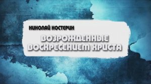 Николай Костерин - Возрождённые воскресением Христа (20.04.2025)