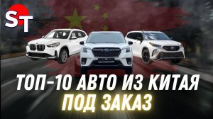 ТОП - 10 АВТО ИЗ КИТАЯ ПОД ЗАКАЗ ST NEWS