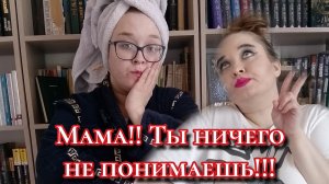 Мама!!Ты ничего не понимаешь!!!