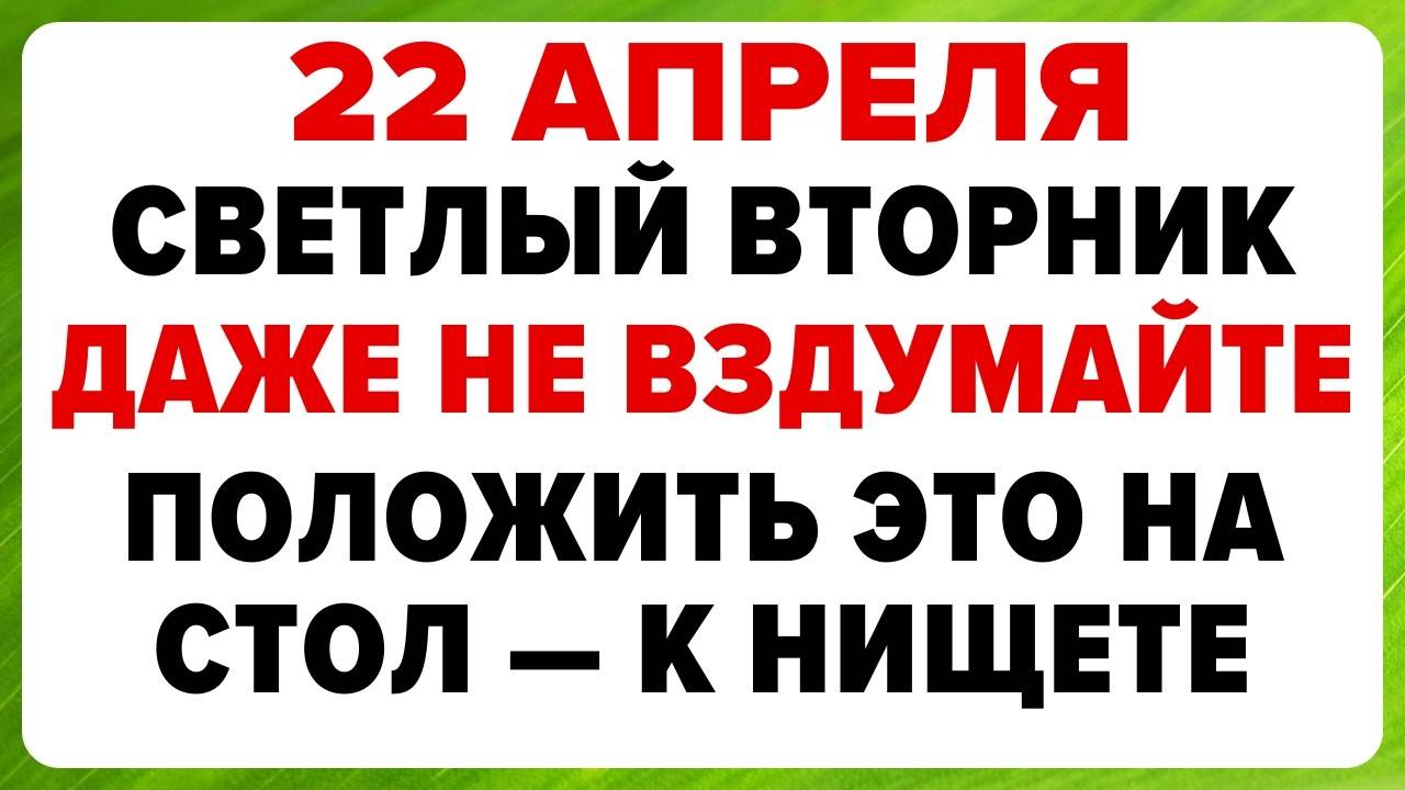 22 апреля — СВЕТЛЫЙ ВТОРНИК, Купальница. Что НЕЛЬЗЯ ДЕЛАТЬ сегодня. ТРАДИЦИИ, ОБРЯДЫ, ПРИМЕТЫ
