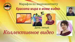 Марафон по видеоконтенту
 «Красота мира в моем видео» 
День пятый
Тема: « Коллективное видео»