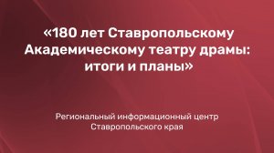 180 лет Ставропольскому Академическому театру драмы: итоги и планы.