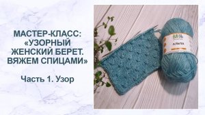 Мастер-класс: узорный женский берет спицами. Часть 1