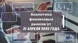 Аналитика валютного рынка от 21 апреля 2025 года.