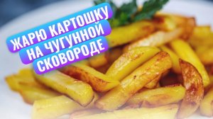 Жарю картошку на чугунной сковороде: это выглядит аппетитно!