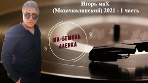Игорь МаХ(Махачкалинский) 2021 - 1 часть