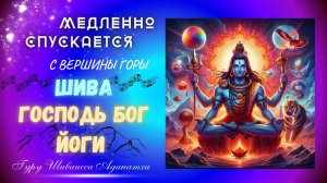 МЕДЛЕННО СПУСКАЕТСЯ С ВЕРШИНЫ ГОРЫ ШИВА ГОСПОДЬ БОГ ЙОГИ. Гуру Шиваисса Адинатха