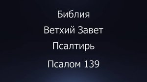 Библия. Ветхий Завет. Книга Псалтирь, псалом 139.