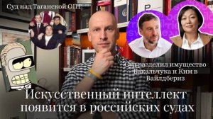 Новости Moscow Lawyers: ИИ в российских судах, процесс Таганской ОПГ, раздел имущества в Вайлдбериз