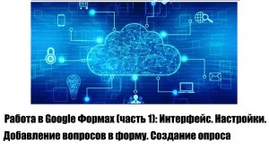 Работа в Google Формах (часть 1): Интерфейс. Настройки. Добавление вопросов в форму. Создание опроса