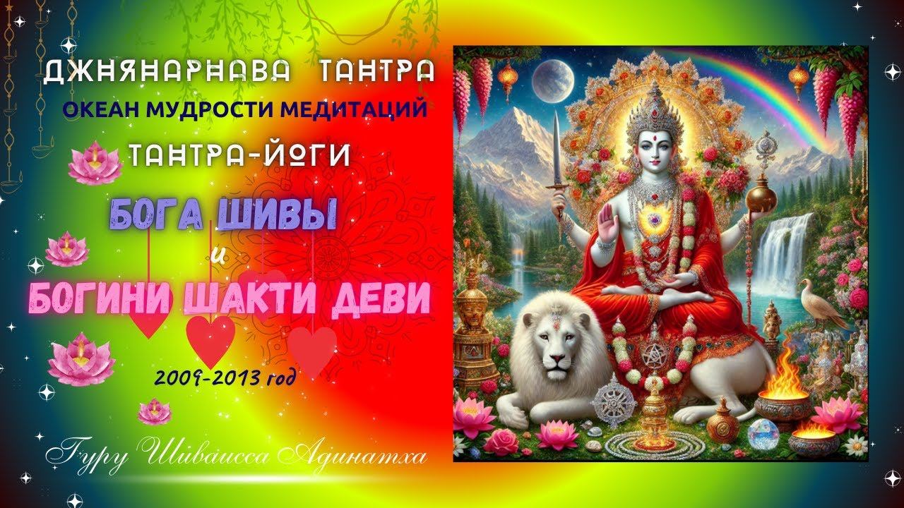ДЖНЯНАРНАВА  ТАНТРА - Океан Мудрости медитаций Тантра-Йоги Бога Шивы и Богини Шакти Деви - 2009-2013