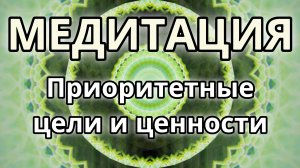 Приоритетные цели и ценности. Трансформационная Медитация.