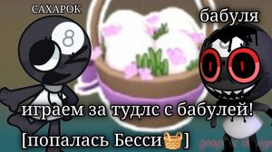 Играем с бабулей за тудлс![нам попалась Бэсси🧺]