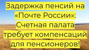 Задержка пенсий на «Почте России»: Счетная палата требует компенсаций для пенсионеров