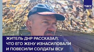 Житель ДНР рассказал, что его жену изнасиловали и повесили солдаты ВСУ