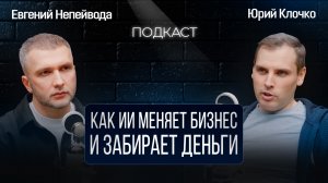 Как ИИ меняет бизнес и забирает деньги / Подкаст с Юрием Клочко