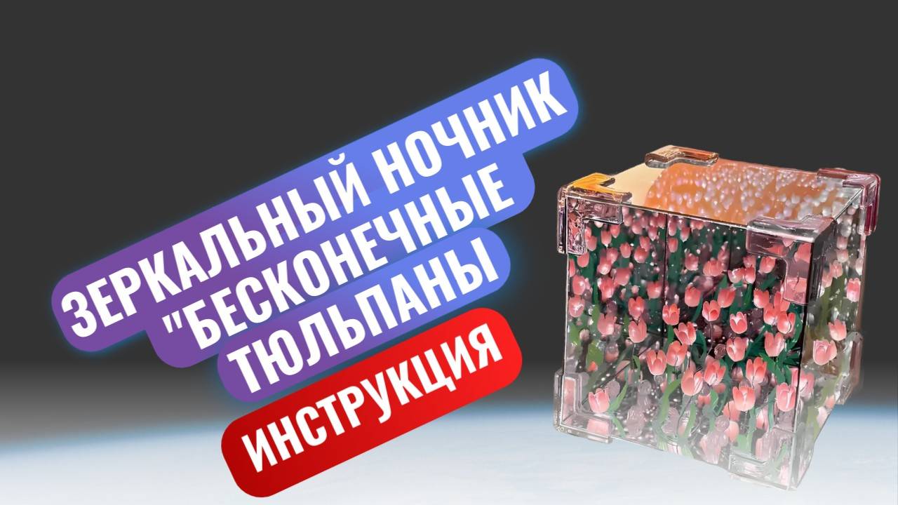 Видео инструкция по сборке зеркального ночника "Бесконечные тюльпаны"
