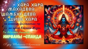 ХАРА ХАРА МАХАДЕВА ШАМБХУ ДЕВА ШИВА ХАРА -на снежных бриллиантах гор на троне Космоса Жизни