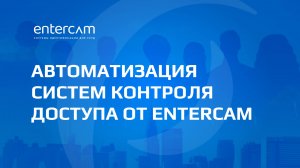 Автоматизация систем контроля доступа от ENTERCAM