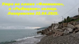 Утро на пляже "Фламинго", а на "Рыбацком" солнце!  Лазаревское 22.04.2025.