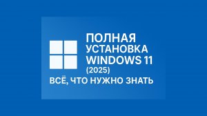 Полная установка Windows 11 (2025) — Всё, что нужно знать