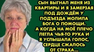 Сын выгнал меня из квартиры, и я, замерзая под дождём у подъезда, молила Бога о помощи. А когда..