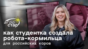 АГРОСТАР: Как студентка создала робота-кормильца для российских коров