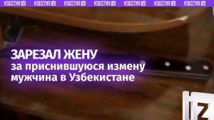 Убил жену из-за измены, которая ему приснилась: нанес 13 ножевых. Трагедия в Узбекистане / Известия