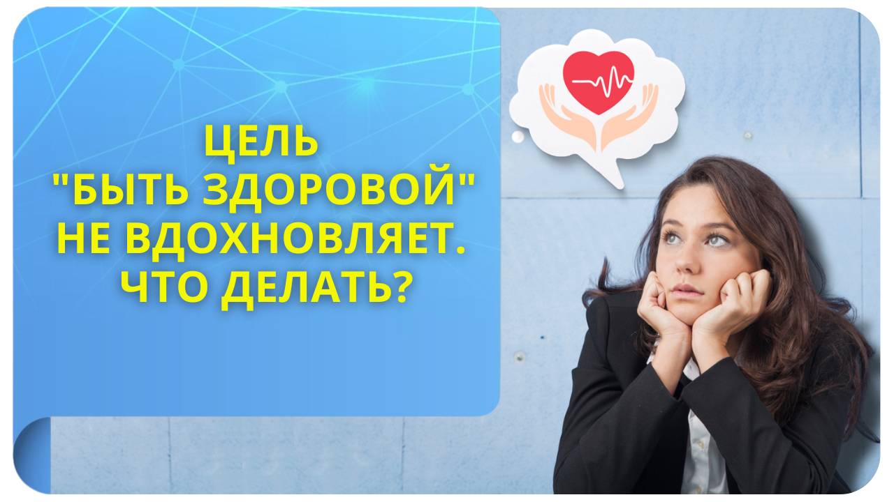 Цель "быть здоровой" не вдохновляет. Что делать?