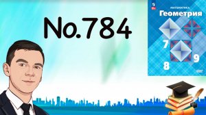 Задача 784 Атанасян Геометрия 7-9 2024