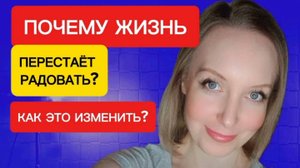 Почему жизнь перестаёт радовать?
Как это изменить - проверенный способ