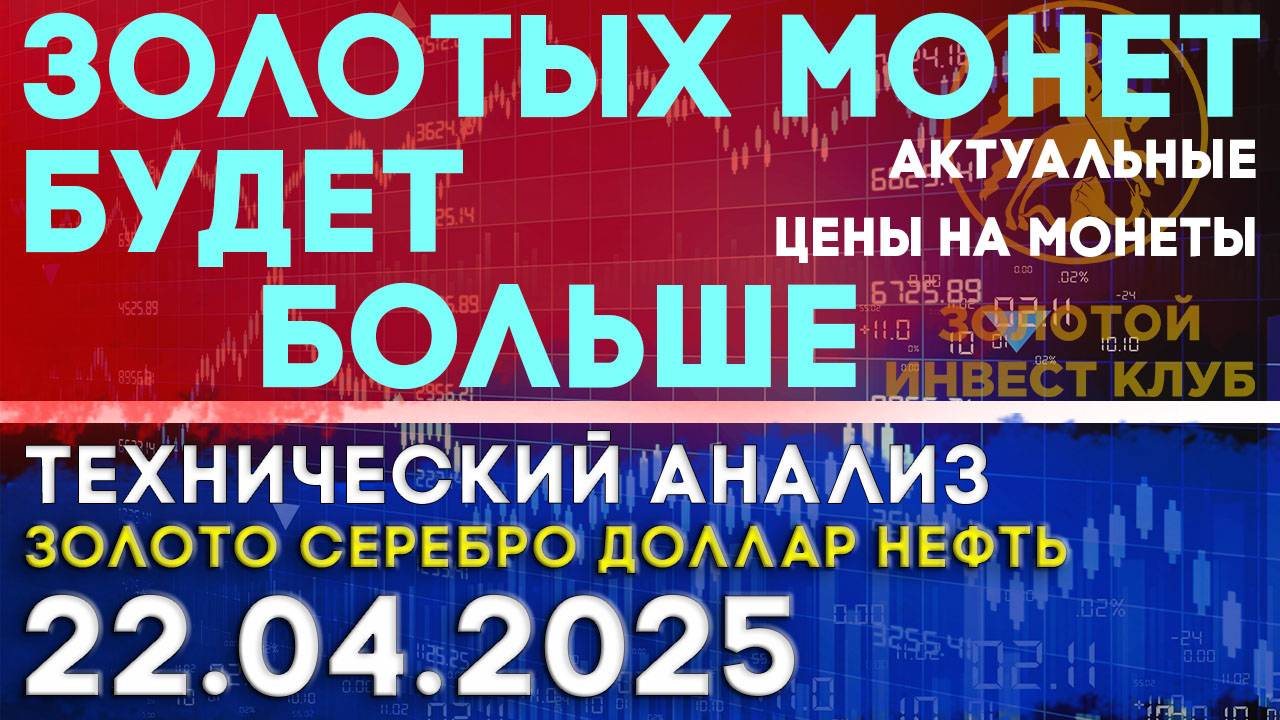 ЦБ России нарастит выпуск золотых монет. Анализ рынка золота, серебра, нефти, доллара 22.04.2025 г