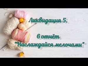 СП "Ликвидация 5". 6 неделя. Наслаждайся мелочами. 7 готовых работ