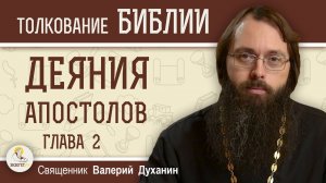 Деяния Святых Апостолов. Глава 2 "Пятидесятница. Проповедь Петра"   Священник Валерий Духанин