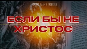 ТВОРЕНИЕ ОДНОГО ГРЕШНИКА - Если бы не Христос