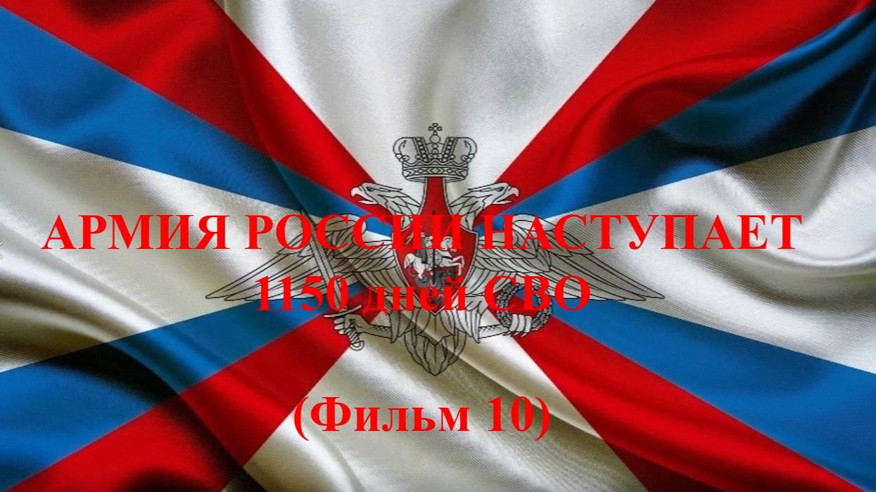 Российская армия наступает 1150 дней  СВО (Фильм 10)