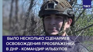 Командир Ильбулов: было несколько сценариев освобождения Преображенки в ДНР