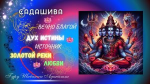 САДАШИВА ВЕЧНО БЛАГОЙ ДУХ ИСТИНЫ ИСТОЧНИК ЗОЛОТОЙ РЕКИ ЛЮБВИ. Гуру Шиваисса Адинатха