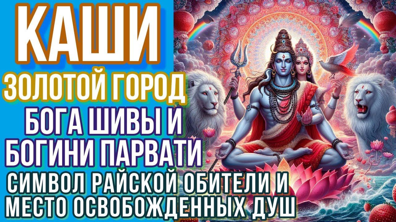 Каши - золотой город бога Шивы и богини Парвати символ райской обители и место освобожденных душ