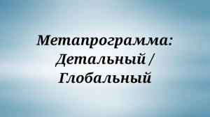 Метапрограмма - Детальный - Глобальный / НЛП