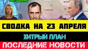 СВОДКА БОЕВЫХ ДЕЙСТВИЙ - ВОЙНА НА УКРАИНЕ НА 23 АПРЕЛЯ, НОВОСТИ СВО