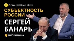 СЕРГЕЙ БАНАРЬ: РОССИЯ ДО, ВО ВРЕМЯ И ПОСЛЕ ПУТИНА