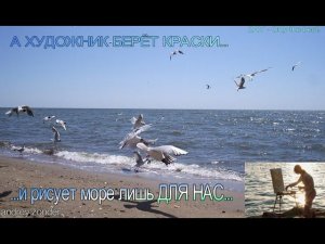 А ХУДОЖНИК БЕРЁТ КРАСКИ и рисует море лишь ДЛЯ НАС...