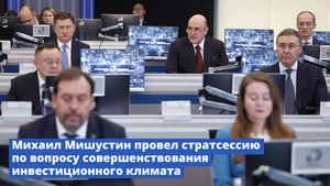 Михаил Мишустин провел стратсессию по вопросу совершенствования инвестиционного климата